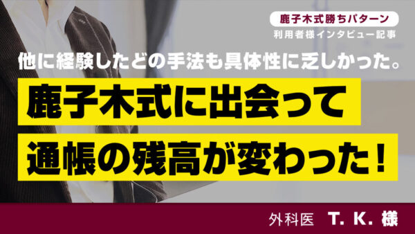 他に経験したどの手法も具体性に乏しかった。鹿子木式に出会って通帳の残高が変わった！